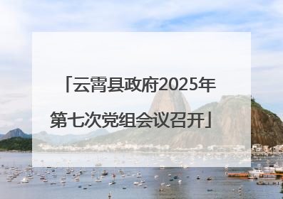 云霄县政府2025年第七次党组会议召开
