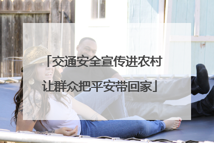 交通安全宣传进农村 让群众把平安带回家
