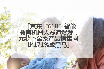 京东“618”智能教育机器人赛道爆发，元萝卜全系产品销售同比171%成黑马