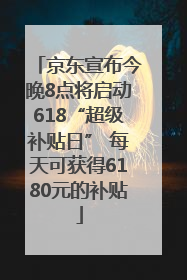 京东宣布今晚8点将启动618“超级补贴日” 每天可获得6180元的补贴
