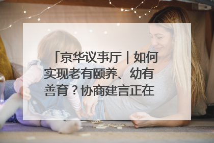 京华议事厅｜如何实现老有颐养、幼有善育？协商建言正在进行中……