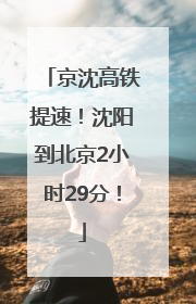 京沈高铁提速！沈阳到北京2小时29分！