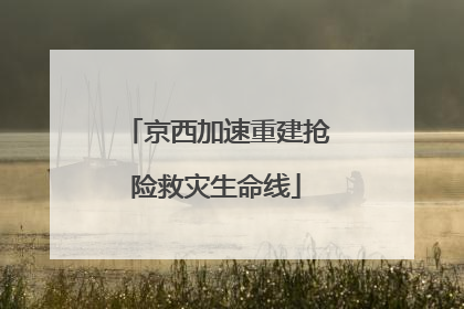 京西加速重建抢险救灾生命线