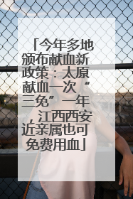 今年多地颁布献血新政策：太原献血一次“三免”一年，江西西安近亲属也可免费用血
