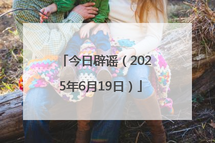 今日辟谣（2025年6月19日）