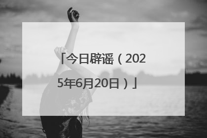 今日辟谣（2025年6月20日）