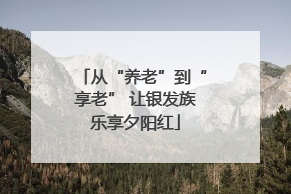 从“养老”到“享老” 让银发族乐享夕阳红