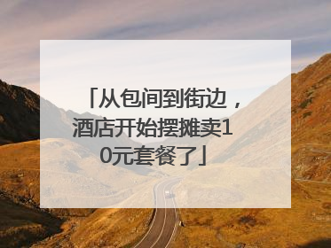 从包间到街边，酒店开始摆摊卖10元套餐了