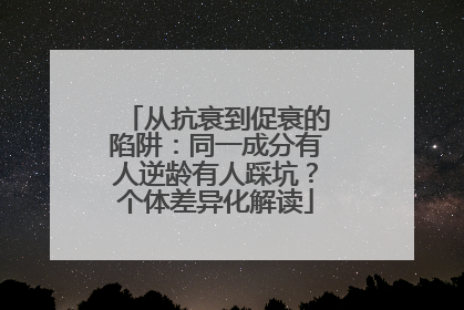 从抗衰到促衰的陷阱：同一成分有人逆龄有人踩坑？个体差异化解读