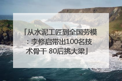 从水泥工匠到全国劳模：李修启带出100名技术骨干 80后挑大梁