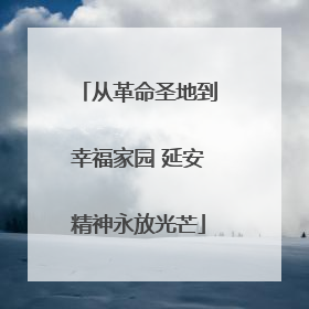 从革命圣地到幸福家园 延安精神永放光芒