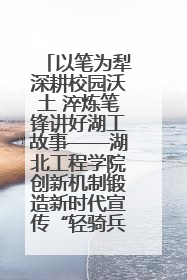 以笔为犁深耕校园沃土 淬炼笔锋讲好湖工故事——湖北工程学院创新机制锻造新时代宣传“轻骑兵”