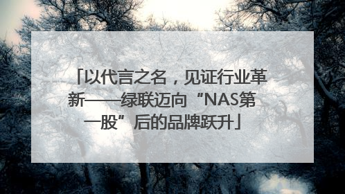 以代言之名，见证行业革新——绿联迈向“NAS第一股”后的品牌跃升