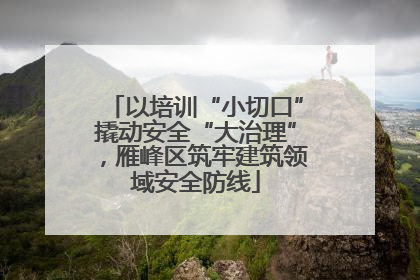 以培训“小切口”撬动安全“大治理”，雁峰区筑牢建筑领域安全防线