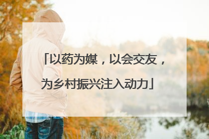 以药为媒，以会交友，为乡村振兴注入动力