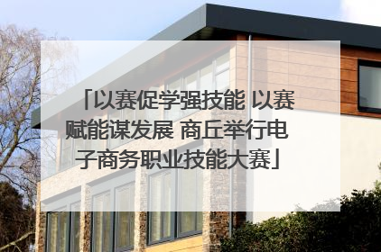 以赛促学强技能 以赛赋能谋发展 商丘举行电子商务职业技能大赛