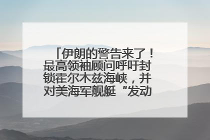 伊朗的警告来了！最高领袖顾问呼吁封锁霍尔木兹海峡，并对美海军舰艇“发动导弹袭击”