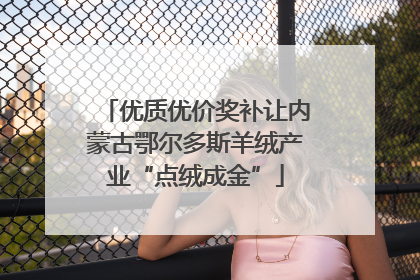优质优价奖补让内蒙古鄂尔多斯羊绒产业“点绒成金”
