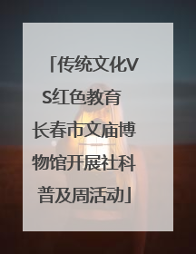 传统文化VS红色教育 长春市文庙博物馆开展社科普及周活动