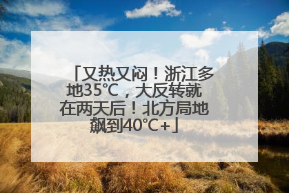 又热又闷！浙江多地35℃，大反转就在两天后！北方局地飙到40℃+