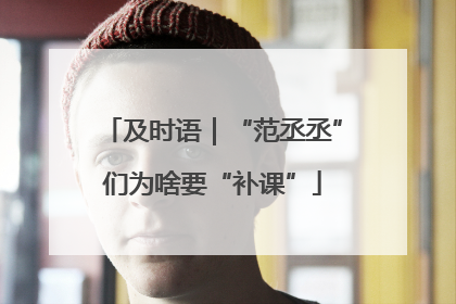 及时语｜“范丞丞”们为啥要“补课”