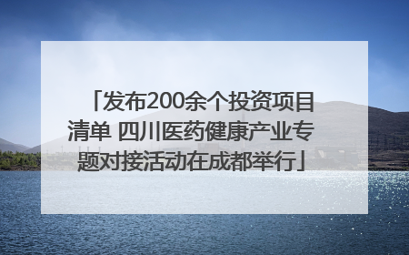 发布200余个投资项目清单 四川医药健康产业专题对接活动在成都举行