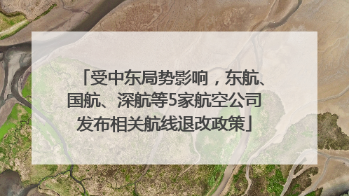 受中东局势影响，东航、国航、深航等5家航空公司发布相关航线退改政策