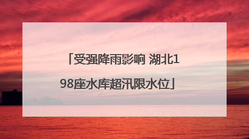 受强降雨影响 湖北198座水库超汛限水位