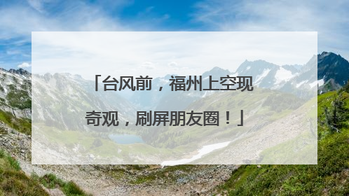 台风前，福州上空现奇观，刷屏朋友圈！