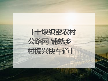 十堰织密农村公路网 铺就乡村振兴快车道