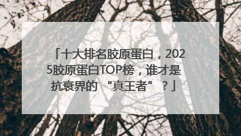 十大排名胶原蛋白，2025胶原蛋白TOP榜，谁才是抗衰界的 “真王者”？