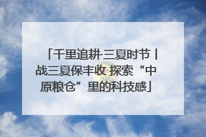 千里追耕·三夏时节丨战三夏保丰收 探索“中原粮仓”里的科技感