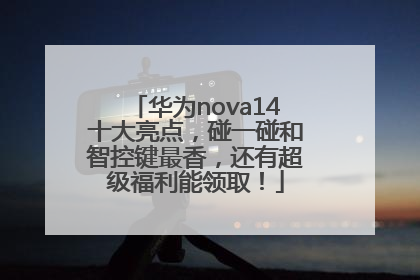 华为nova14十大亮点，碰一碰和智控键最香，还有超级福利能领取！