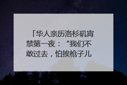 华人亲历洛杉矶宵禁第一夜：“我们不敢过去，怕挨枪子儿”｜封面头条