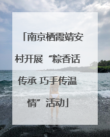 南京栖霞靖安村开展“粽香话传承 巧手传温情”活动