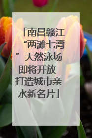 南昌赣江“两滩七湾”天然泳场即将开放 打造城市亲水新名片