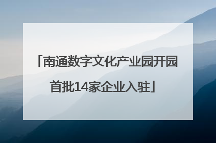 南通数字文化产业园开园 首批14家企业入驻