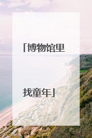 博物馆里找童年