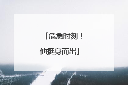 危急时刻！他挺身而出