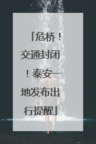危桥！交通封闭！泰安一地发布出行提醒