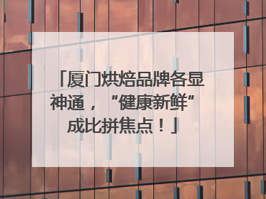 厦门烘焙品牌各显神通，“健康新鲜”成比拼焦点！