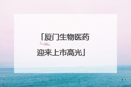 厦门生物医药迎来上市高光