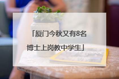 厦门今秋又有8名博士上岗教中学生