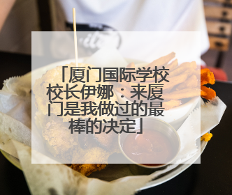 厦门国际学校校长伊娜：来厦门是我做过的最棒的决定