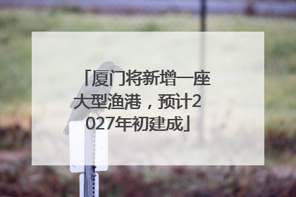 厦门将新增一座大型渔港，预计2027年初建成