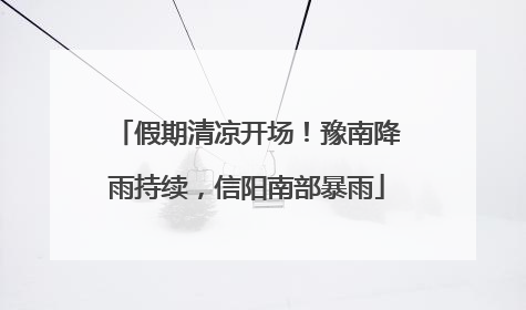 假期清凉开场！豫南降雨持续，信阳南部暴雨