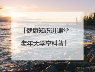 健康知识进课堂 老年大学享科普