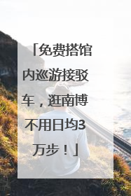 免费搭馆内巡游接驳车，逛南博不用日均3万步！