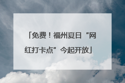 免费！福州夏日“网红打卡点”今起开放
