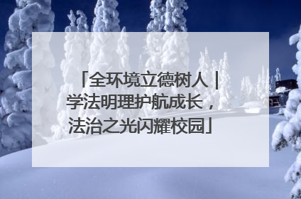 全环境立德树人｜学法明理护航成长，法治之光闪耀校园